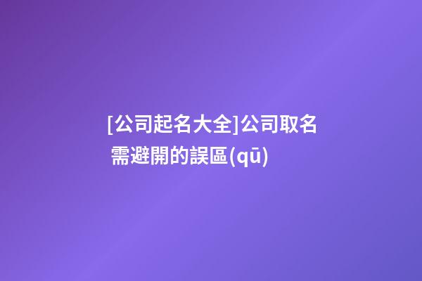 [公司起名大全]公司取名 需避開的誤區(qū)-第1張-公司起名-玄機派